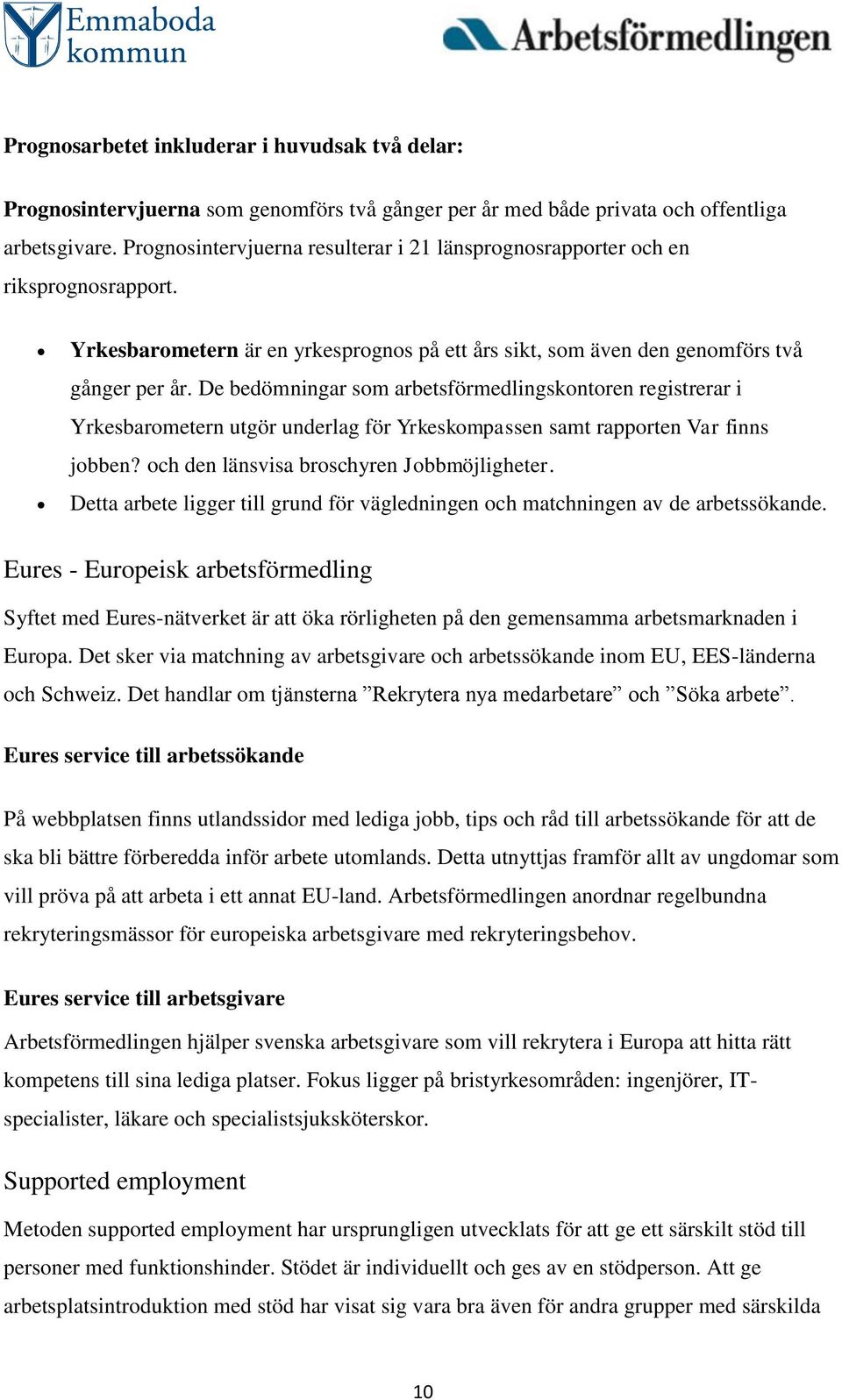 De bedömningar som arbetsförmedlingskontoren registrerar i Yrkesbarometern utgör underlag för Yrkeskompassen samt rapporten Var finns jobben? och den länsvisa broschyren Jobbmöjligheter.