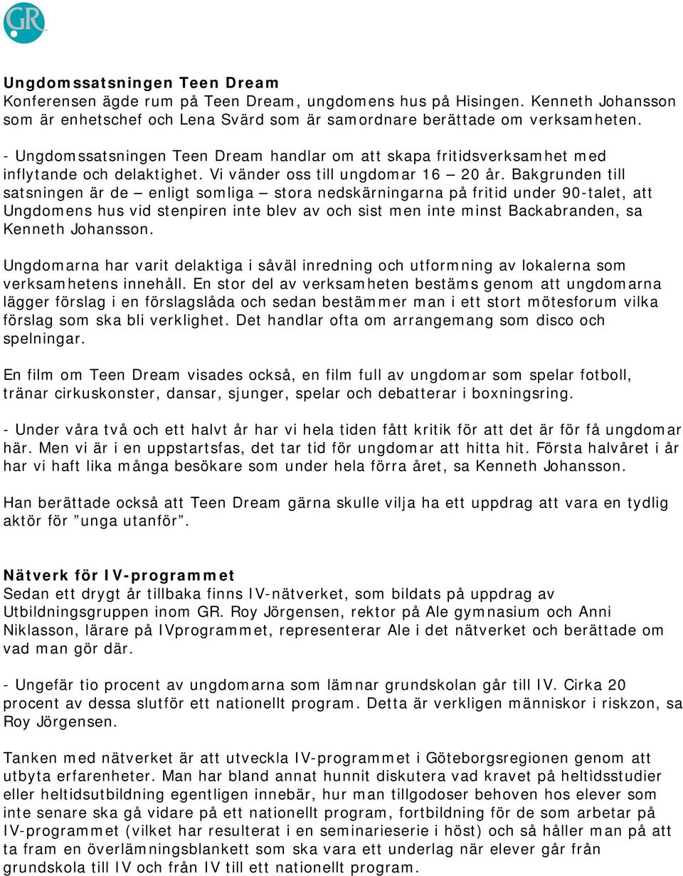 Bakgrunden till satsningen är de enligt somliga stora nedskärningarna på fritid under 90-talet, att Ungdomens hus vid stenpiren inte blev av och sist men inte minst Backabranden, sa Kenneth Johansson.