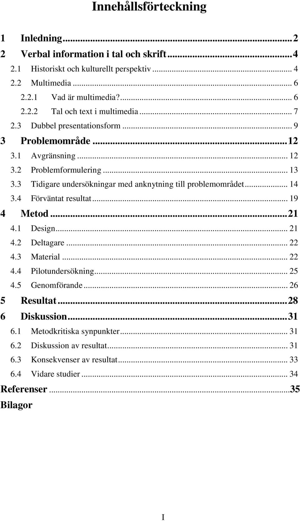 4 Förväntat resultat... 19 4 Metod...21 4.1 Design... 21 4.2 Deltagare... 22 4.3 Material... 22 4.4 Pilotundersökning... 25 4.5 Genomförande... 26 5 Resultat...28 6 Diskussion...31 6.