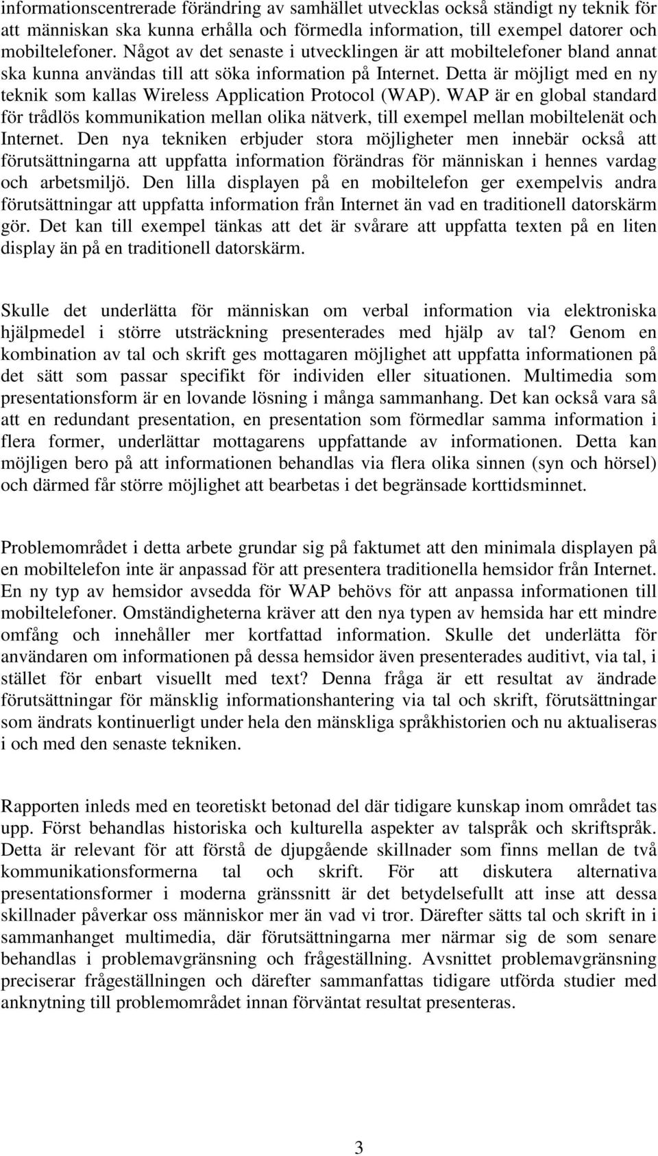 Detta är möjligt med en ny teknik som kallas Wireless Application Protocol (WAP).