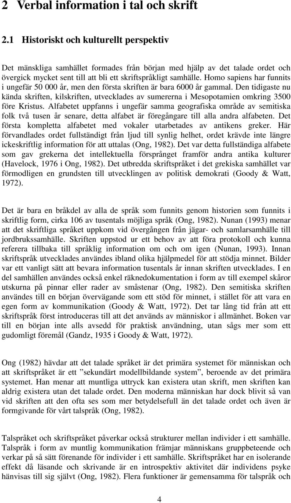 Homo sapiens har funnits i ungefär 50 000 år, men den första skriften är bara 6000 år gammal.