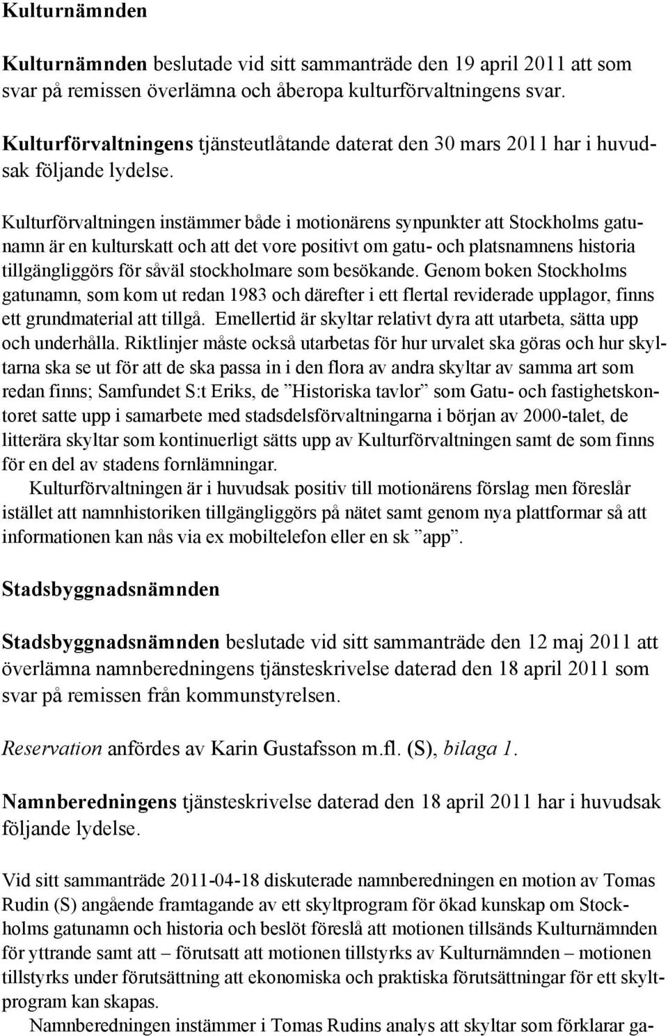 Kulturförvaltningen instämmer både i motionärens synpunkter att Stockholms gatunamn är en kulturskatt och att det vore positivt om gatu- och platsnamnens historia tillgängliggörs för såväl