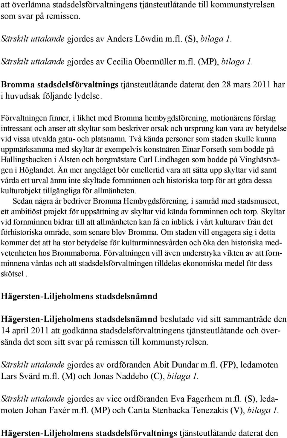 Förvaltningen finner, i likhet med Bromma hembygdsförening, motionärens förslag intressant och anser att skyltar som beskriver orsak och ursprung kan vara av betydelse vid vissa utvalda gatu- och