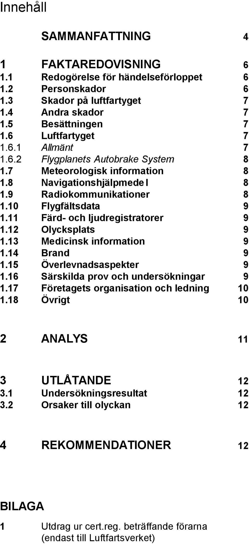 11 Färd- och ljudregistratorer 9 1.12 Olycksplats 9 1.13 Medicinsk information 9 1.14 Brand 9 1.15 Överlevnadsaspekter 9 1.16 Särskilda prov och undersökningar 9 1.