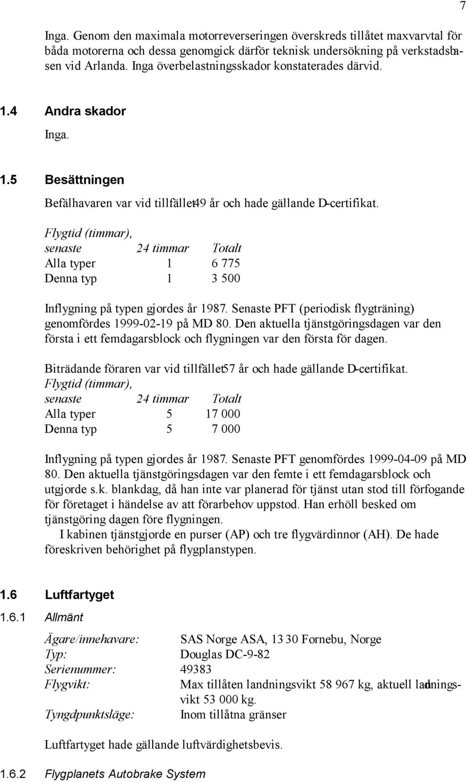 Flygtid (timmar), senaste 24 timmar Totalt Alla typer 1 6 775 Denna typ 1 3 500 Inflygning på typen gjordes år 1987. Senaste PFT (periodisk flygträning) genomfördes 1999-02-19 på MD 80.