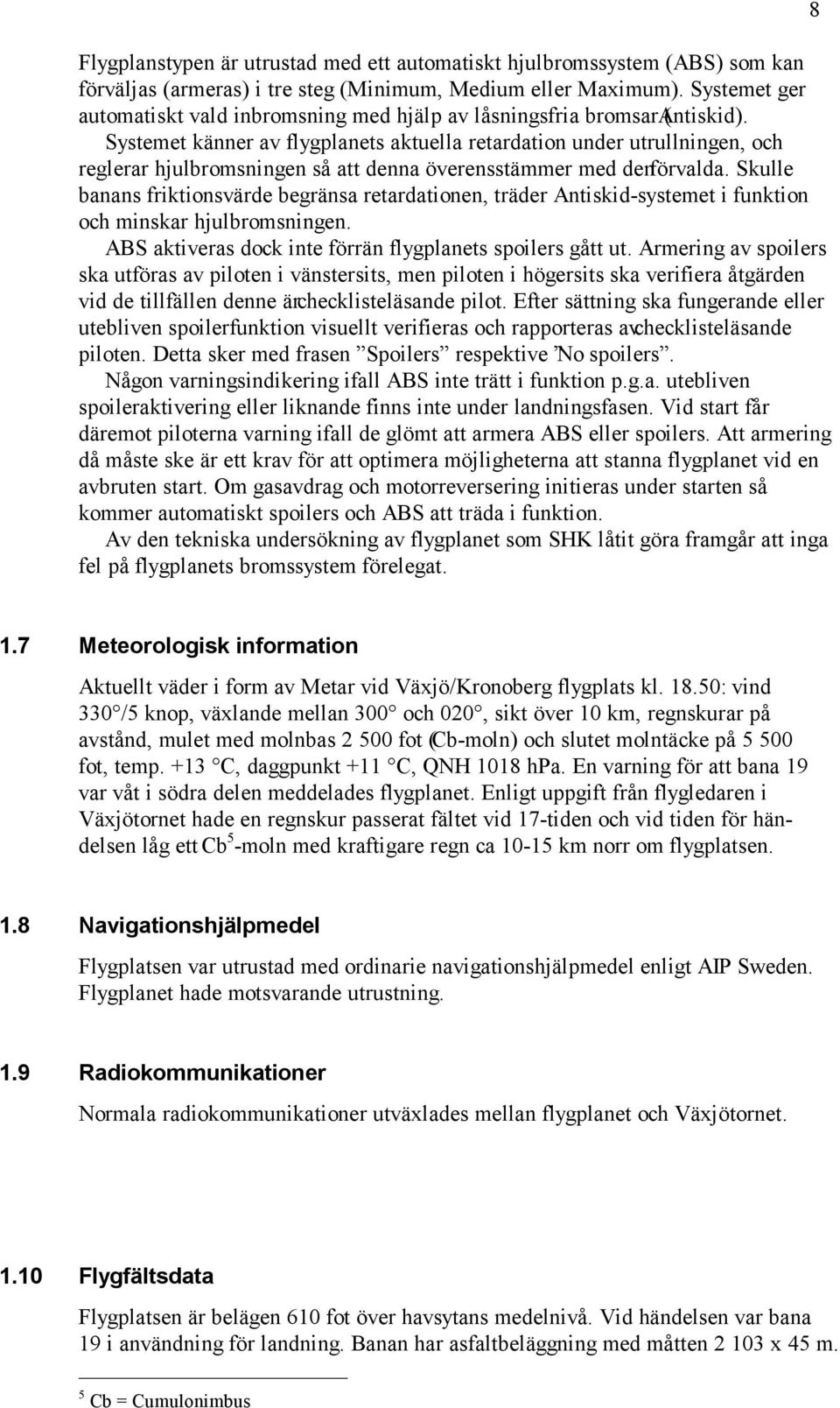 Systemet känner av flygplanets aktuella retardation under utrullningen, och reglerar hjulbromsningen så att denna överensstämmer med den förvalda.