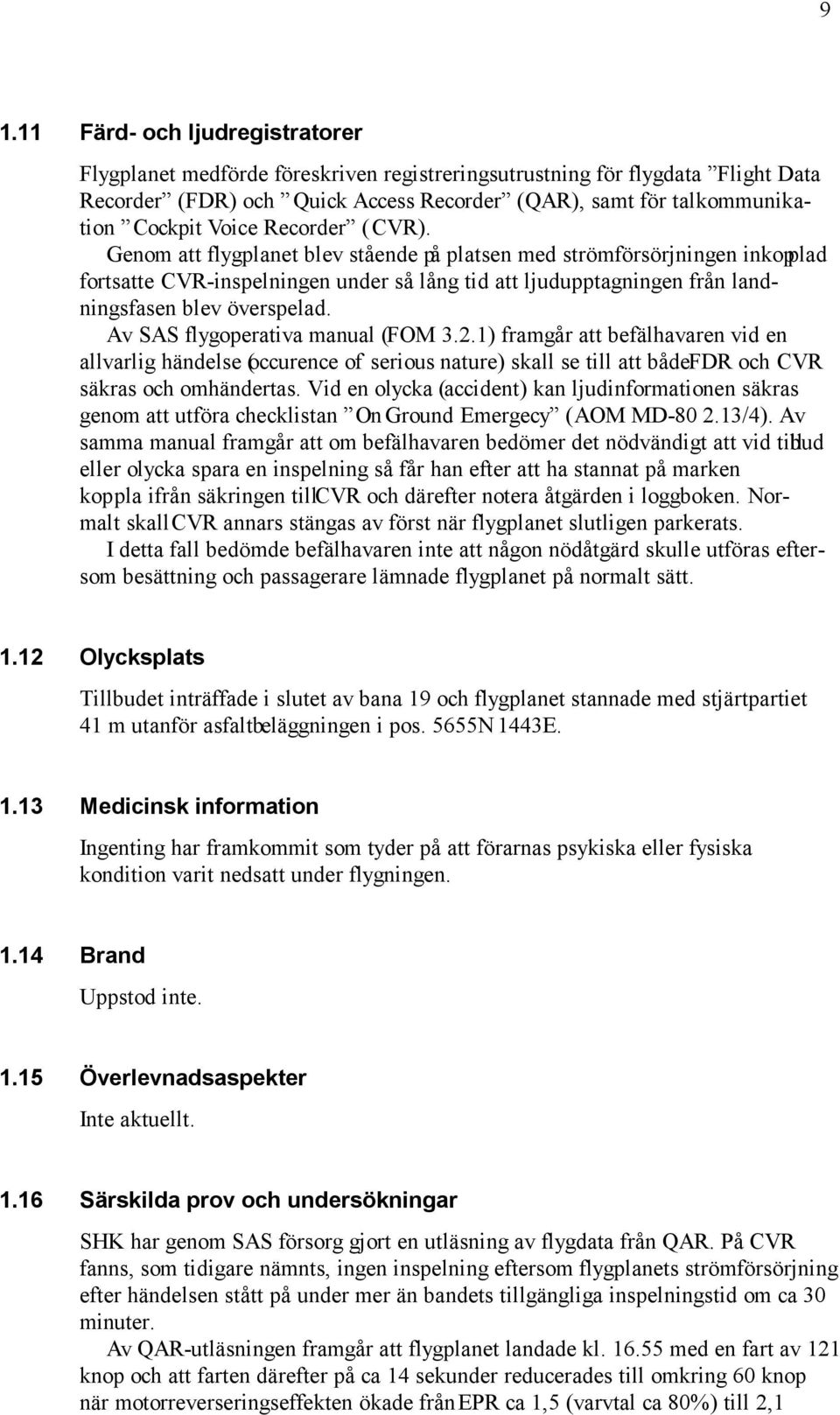 Genom att flygplanet blev stående på platsen med strömförsörjningen inkopplad fortsatte CVR-inspelningen under så lång tid att ljudupptagningen från landningsfasen blev överspelad.