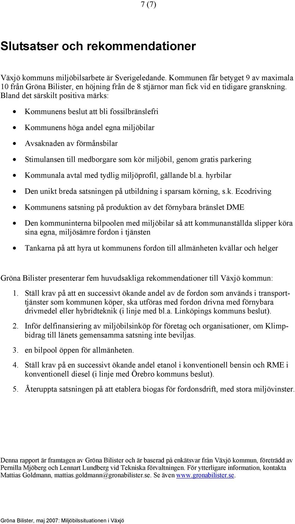 Bland det särskilt positiva märks: Kommunens beslut att bli fossilbränslefri Kommunens höga andel egna miljöbilar Avsaknaden av förmånsbilar Stimulansen till medborgare som kör miljöbil, genom gratis