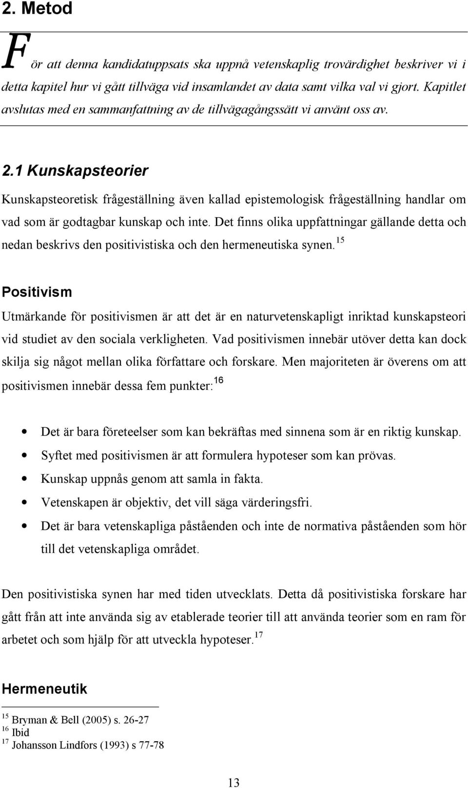 1 Kunskapsteorier Kunskapsteoretisk frågeställning även kallad epistemologisk frågeställning handlar om vad som är godtagbar kunskap och inte.