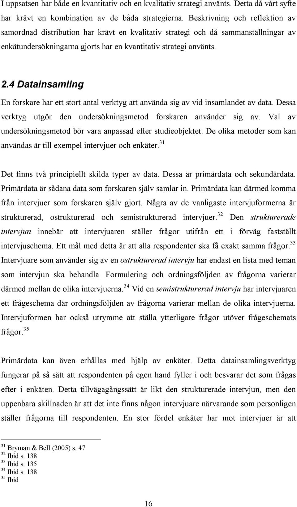 4 Datainsamling En forskare har ett stort antal verktyg att använda sig av vid insamlandet av data. Dessa verktyg utgör den undersökningsmetod forskaren använder sig av.