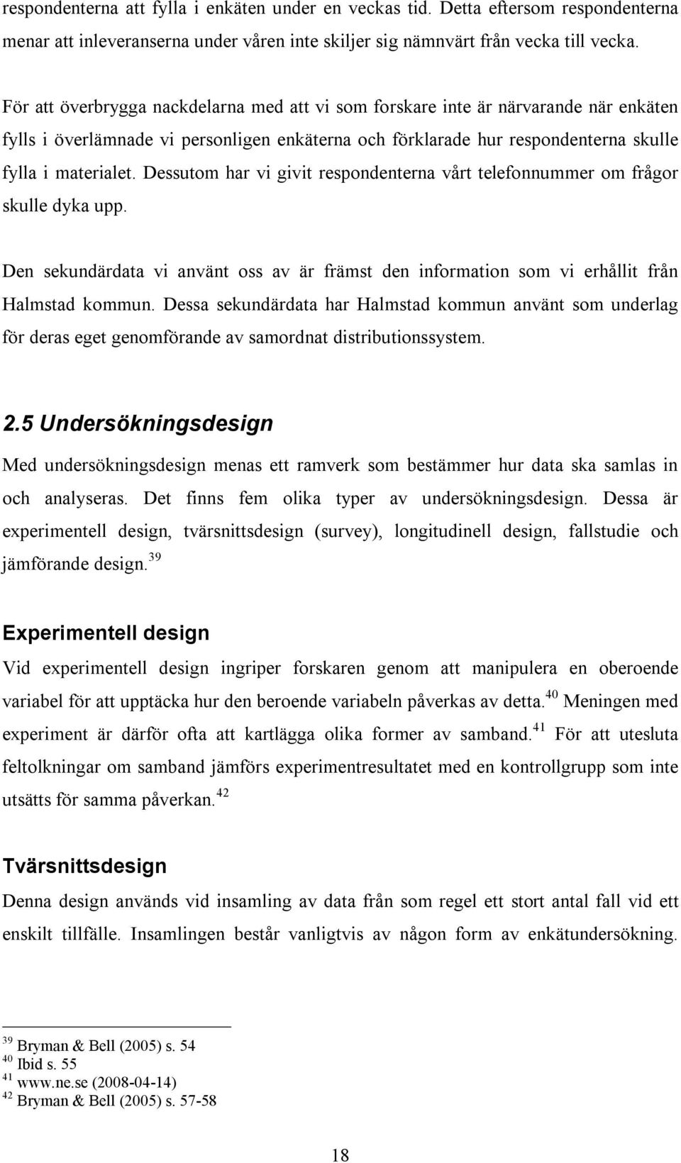 Dessutom har vi givit respondenterna vårt telefonnummer om frågor skulle dyka upp. Den sekundärdata vi använt oss av är främst den information som vi erhållit från Halmstad kommun.