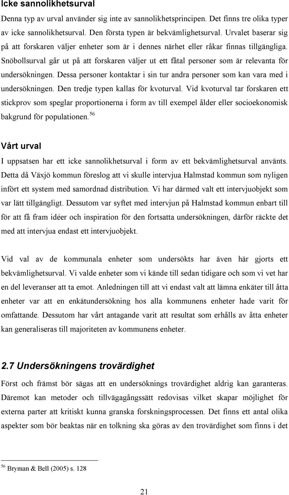 Snöbollsurval går ut på att forskaren väljer ut ett fåtal personer som är relevanta för undersökningen. Dessa personer kontaktar i sin tur andra personer som kan vara med i undersökningen.