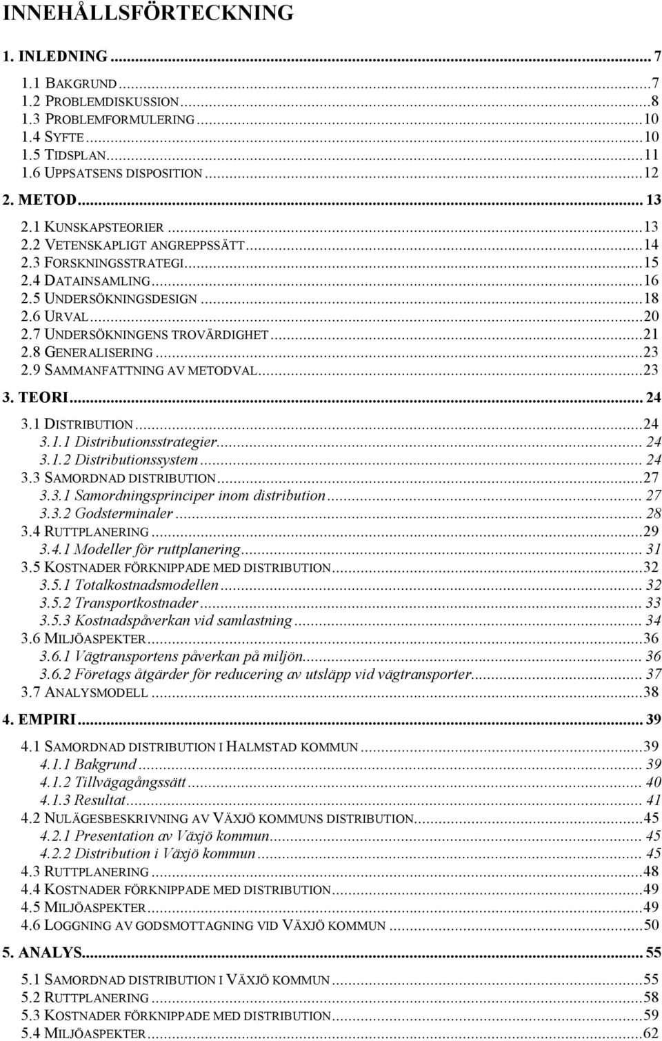 8 GENERALISERING...23 2.9 SAMMANFATTNING AV METODVAL...23 3. TEORI... 24 3.1 DISTRIBUTION...24 3.1.1 Distributionsstrategier... 24 3.1.2 Distributionssystem... 24 3.3 SAMORDNAD DISTRIBUTION...27 3.3.1 Samordningsprinciper inom distribution.