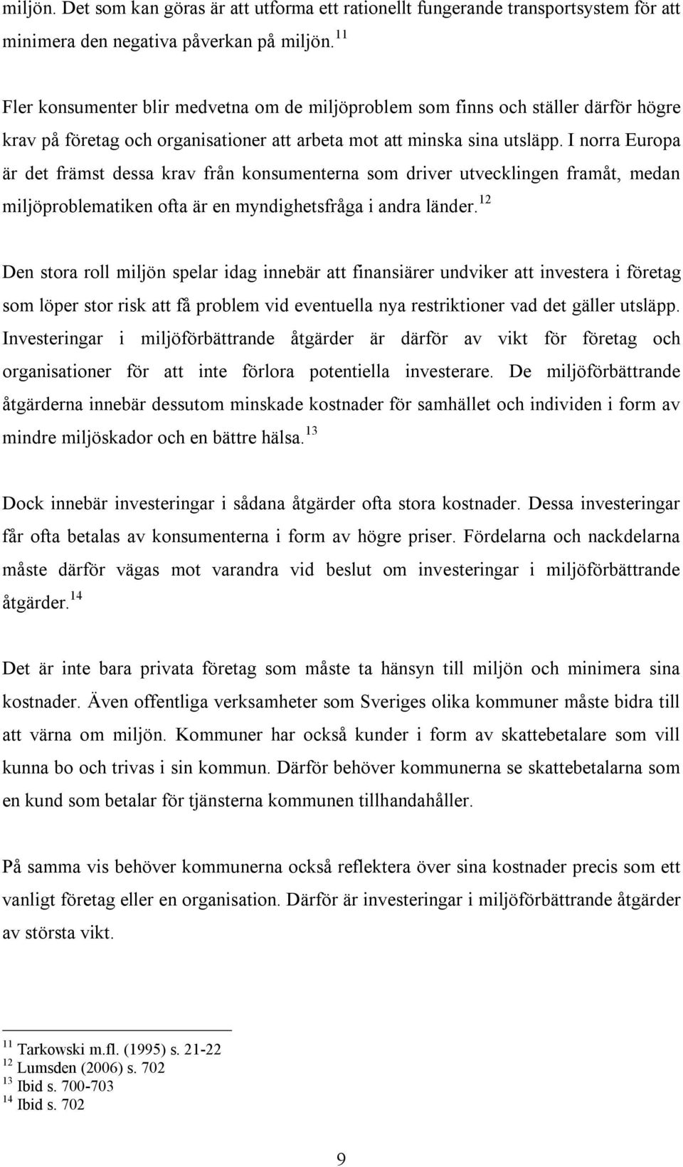 I norra Europa är det främst dessa krav från konsumenterna som driver utvecklingen framåt, medan miljöproblematiken ofta är en myndighetsfråga i andra länder.