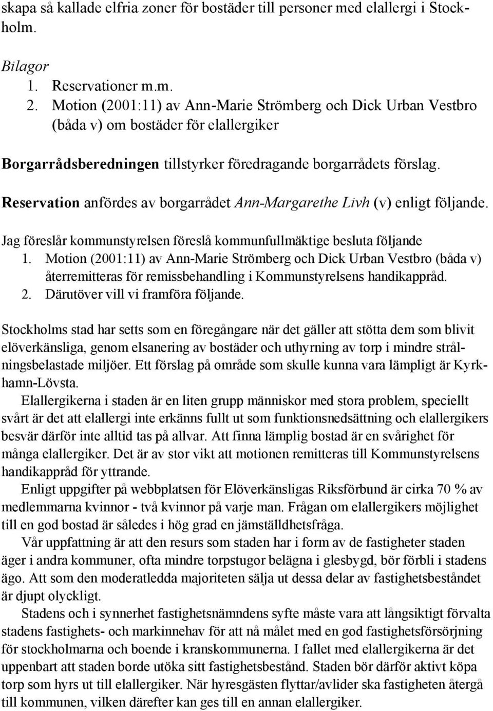 Reservation anfördes av borgarrådet Ann-Margarethe Livh (v) enligt följande. Jag föreslår kommunstyrelsen föreslå kommunfullmäktige besluta följande 1.