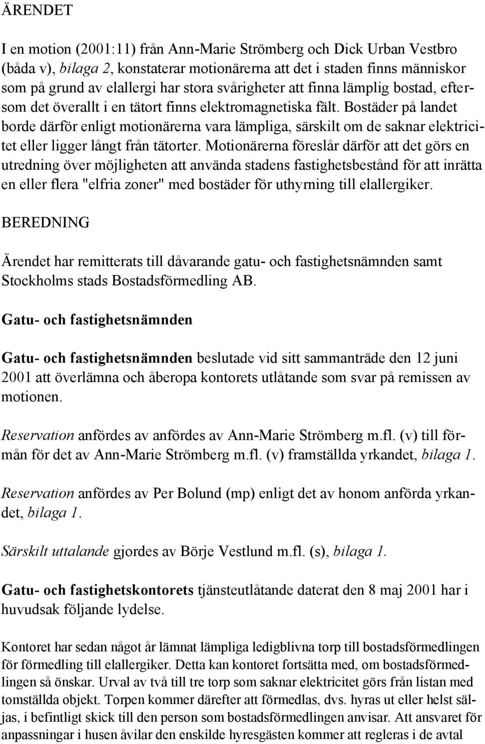 Bostäder på landet borde därför enligt motionärerna vara lämpliga, särskilt om de saknar elektricitet eller ligger långt från tätorter.