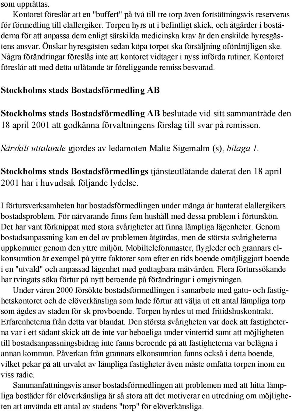 Önskar hyresgästen sedan köpa torpet ska försäljning ofördröjligen ske. Några förändringar föreslås inte att kontoret vidtager i nyss införda rutiner.