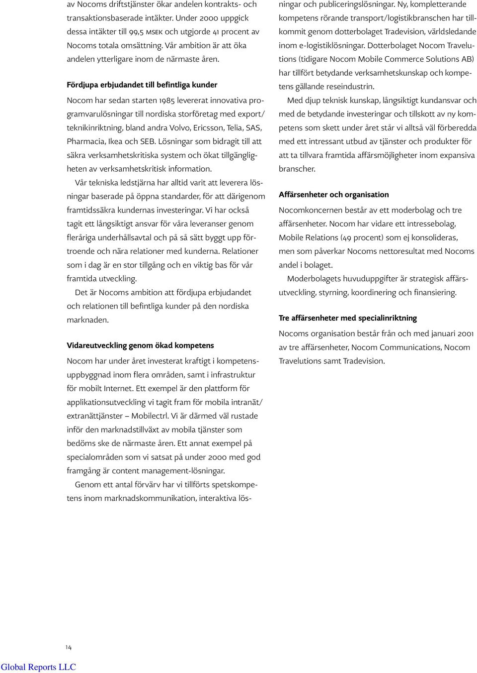 Fördjupa erbjudandet till befintliga kunder Nocom har sedan starten 1985 levererat innovativa programvarulösningar till nordiska storföretag med export/ teknikinriktning, bland andra Volvo, Ericsson,