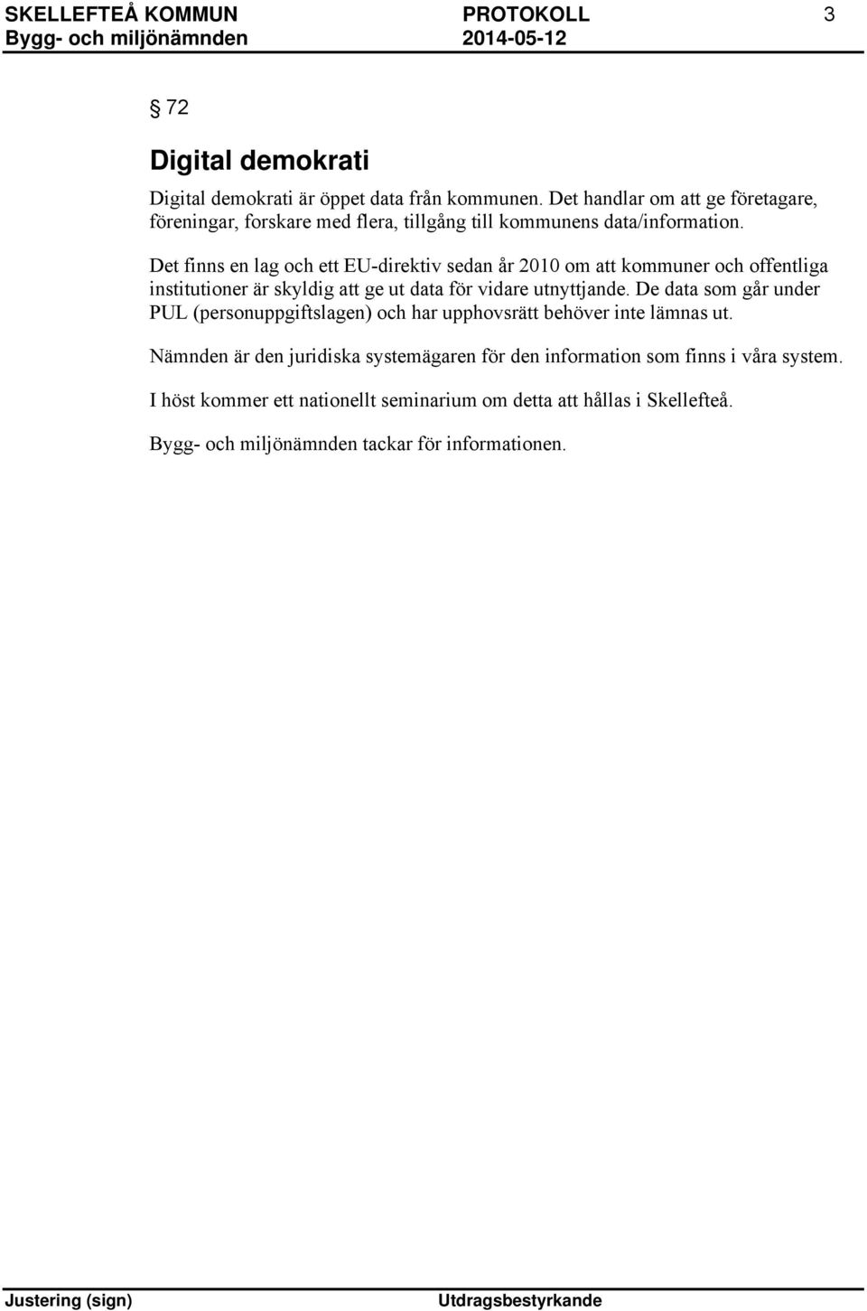 Det finns en lag och ett EU-direktiv sedan år 2010 om att kommuner och offentliga institutioner är skyldig att ge ut data för vidare utnyttjande.