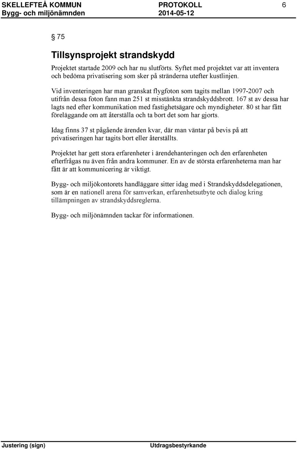 Vid inventeringen har man granskat flygfoton som tagits mellan 1997-2007 och utifrån dessa foton fann man 251 st misstänkta strandskyddsbrott.