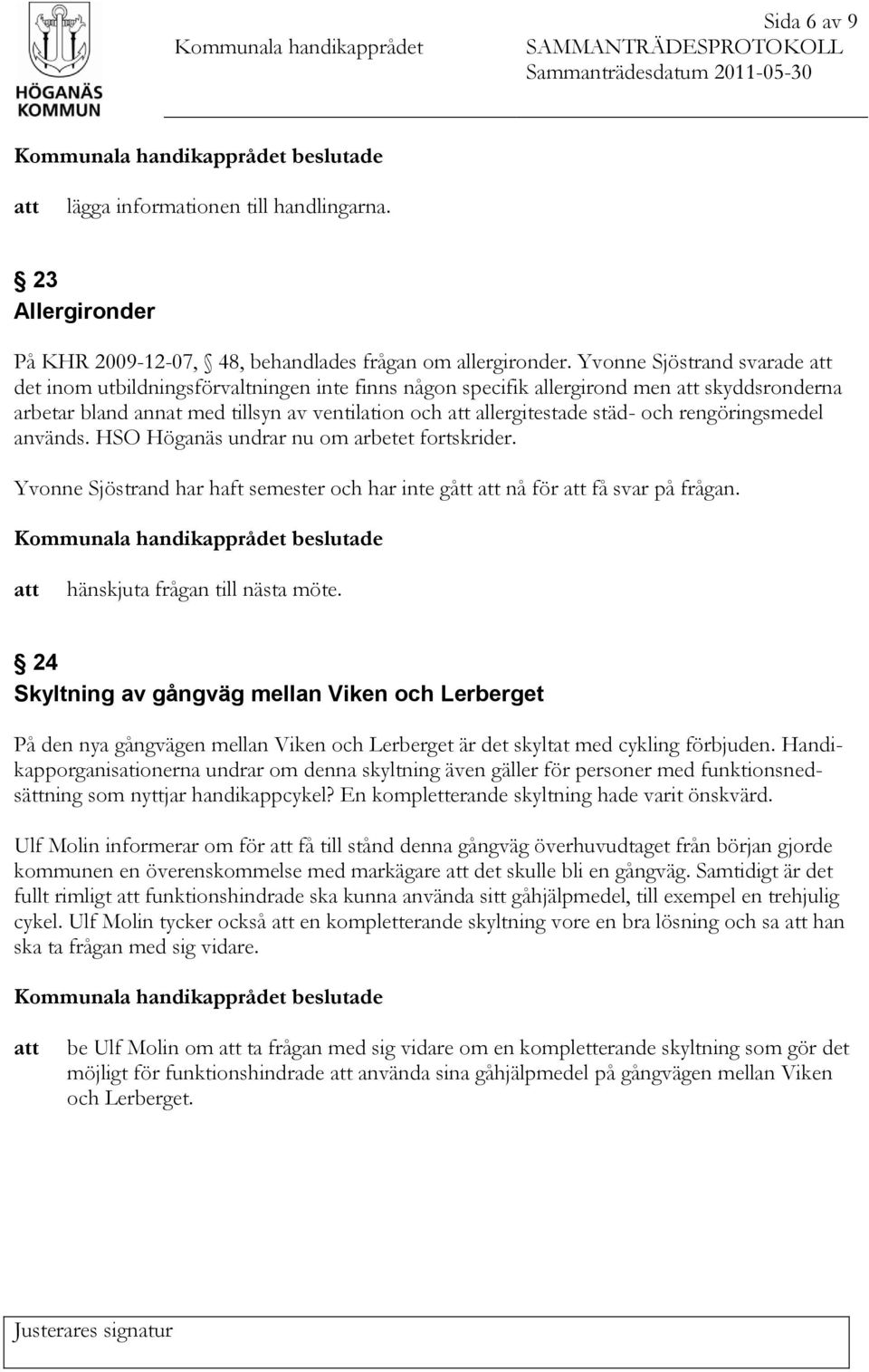 rengöringsmedel används. HSO Höganäs undrar nu om arbetet fortskrider. Yvonne Sjöstrand har haft semester och har inte gått nå för få svar på frågan. hänskjuta frågan till nästa möte.