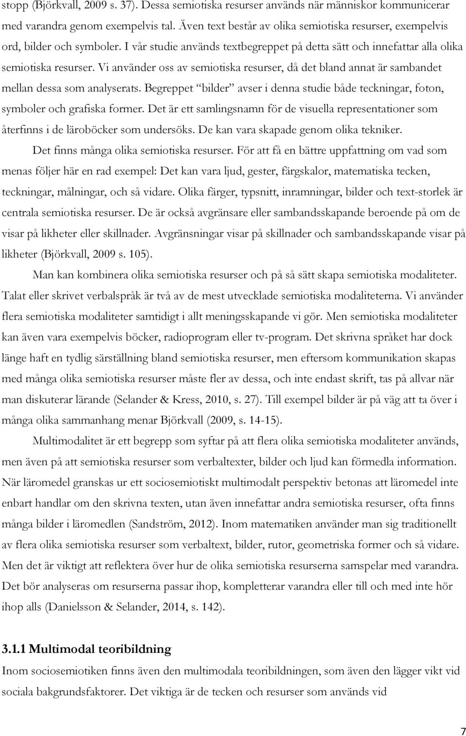 Vi använder oss av semiotiska resurser, då det bland annat är sambandet mellan dessa som analyserats. Begreppet bilder avser i denna studie både teckningar, foton, symboler och grafiska former.