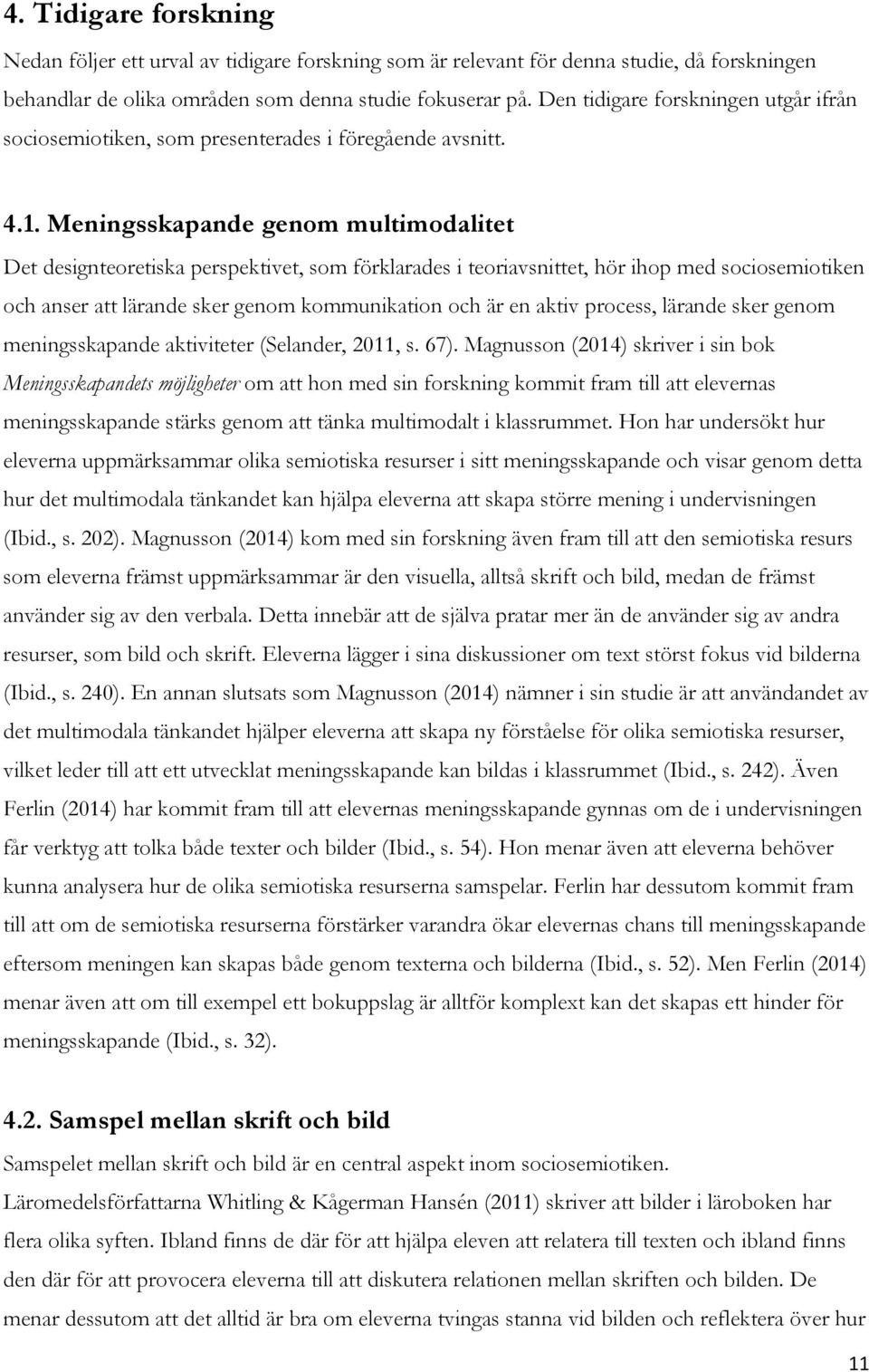 Meningsskapande genom multimodalitet Det designteoretiska perspektivet, som förklarades i teoriavsnittet, hör ihop med sociosemiotiken och anser att lärande sker genom kommunikation och är en aktiv