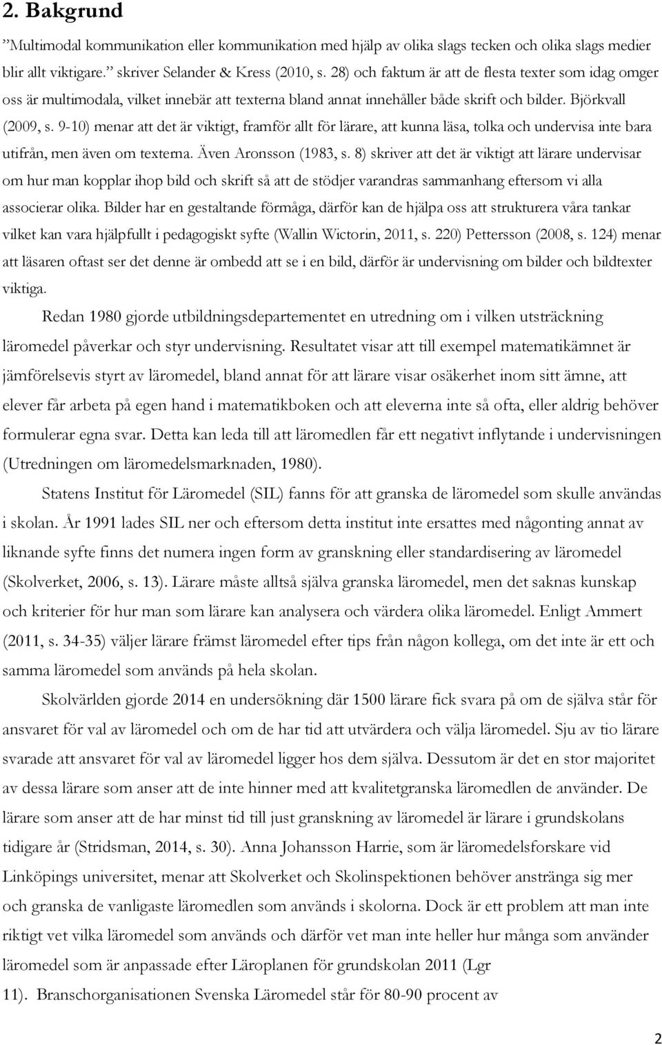 9-10) menar att det är viktigt, framför allt för lärare, att kunna läsa, tolka och undervisa inte bara utifrån, men även om texterna. Även Aronsson (1983, s.