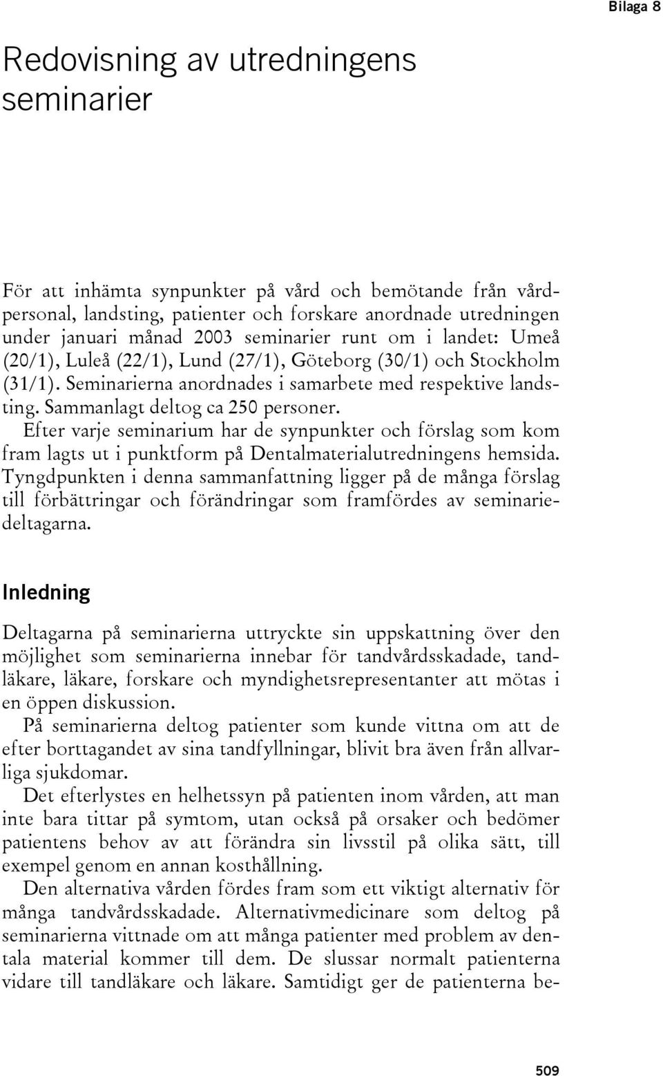 Sammanlagt deltog ca 250 personer. Efter varje seminarium har de synpunkter och förslag som kom fram lagts ut i punktform på Dentalmaterialutredningens hemsida.