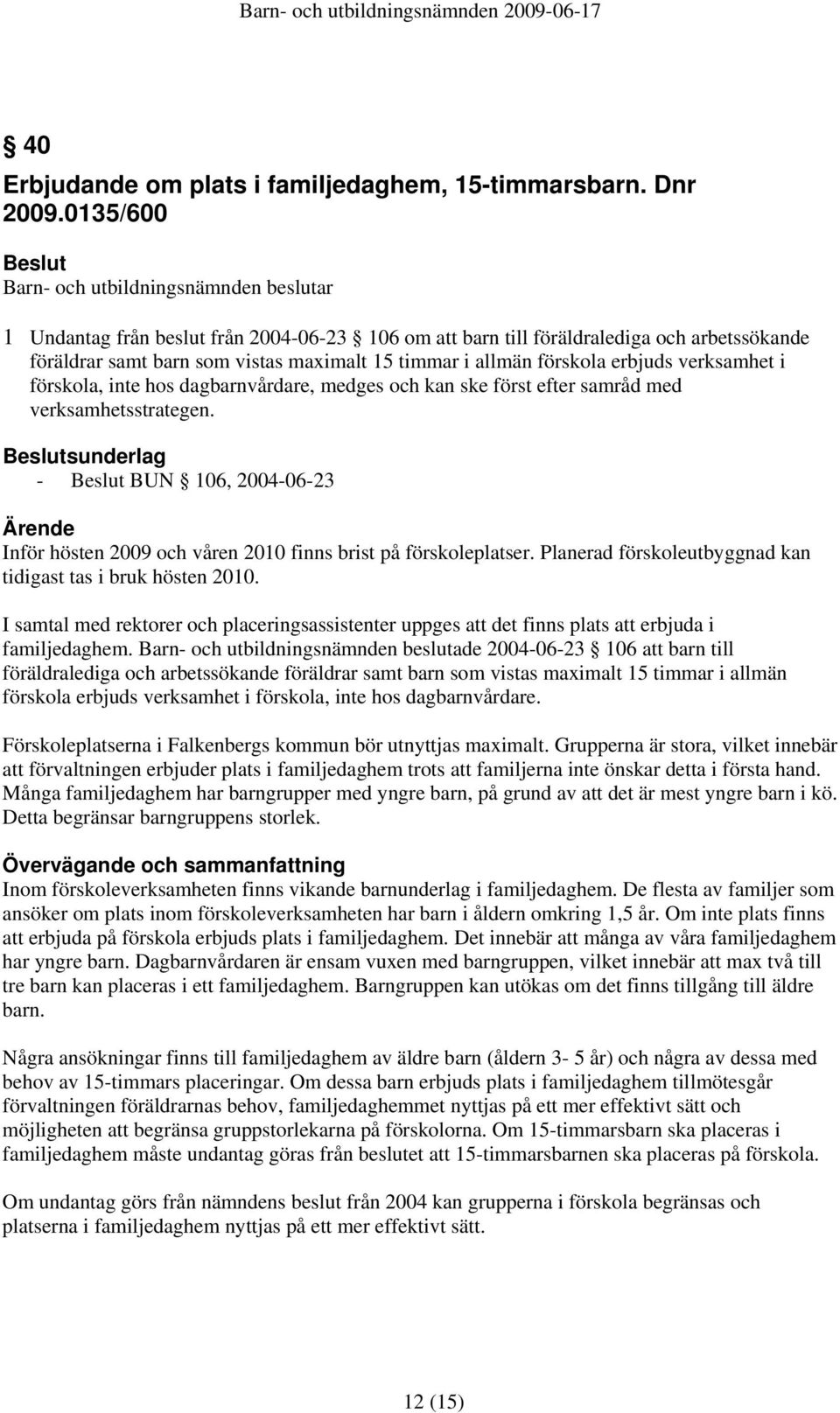 förskola, inte hos dagbarnvårdare, medges och kan ske först efter samråd med verksamhetsstrategen. sunderlag - BUN 106, 2004-06-23 Inför hösten 2009 och våren 2010 finns brist på förskoleplatser.