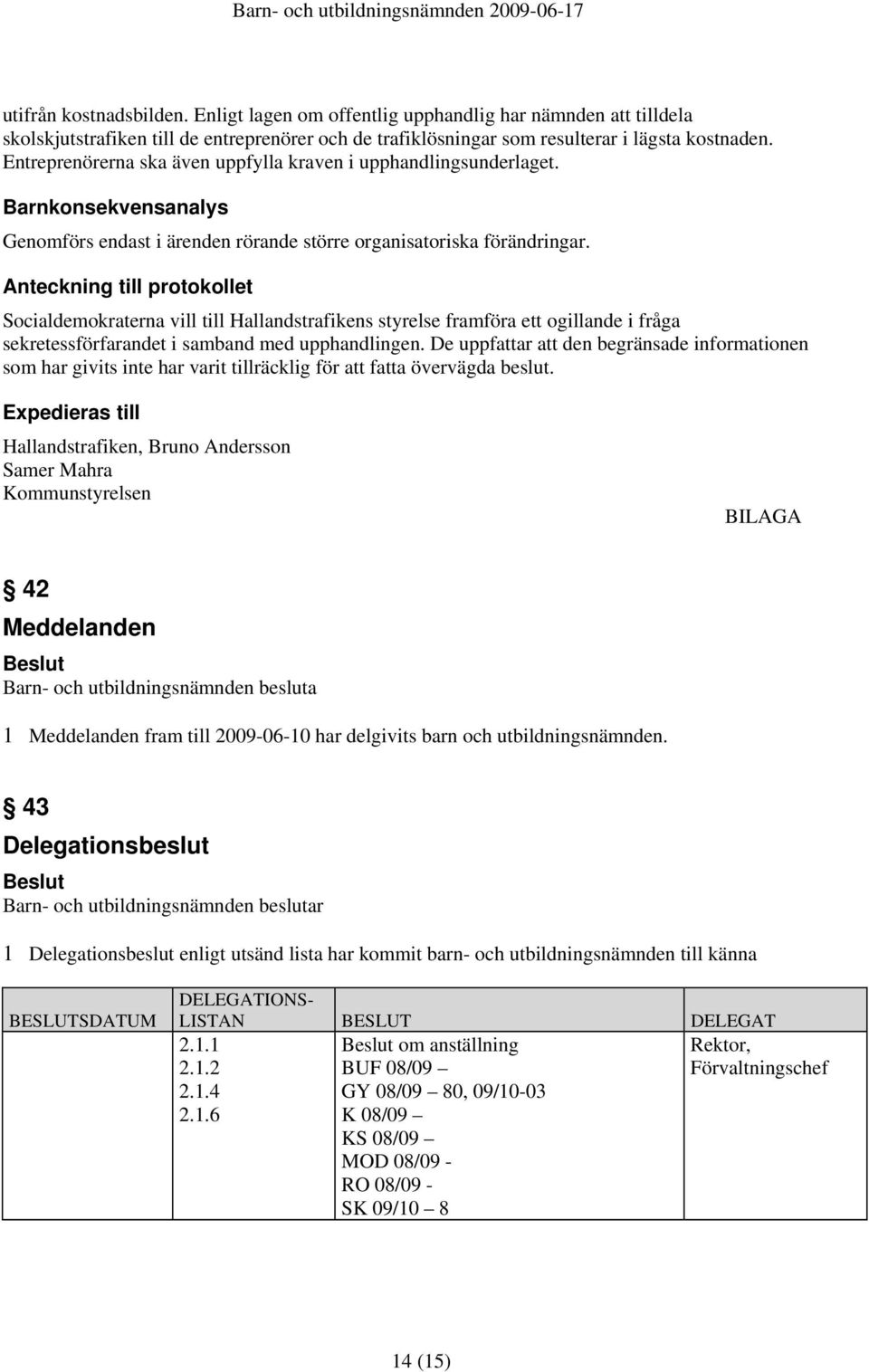 Anteckning till protokollet Socialdemokraterna vill till Hallandstrafikens styrelse framföra ett ogillande i fråga sekretessförfarandet i samband med upphandlingen.