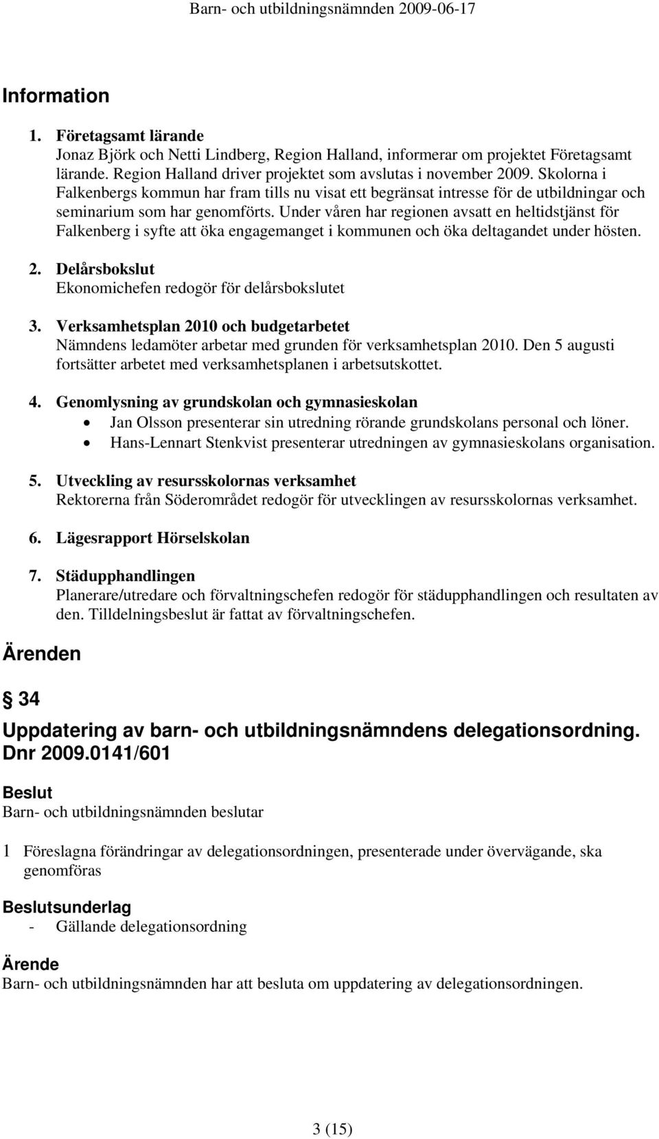 Under våren har regionen avsatt en heltidstjänst för Falkenberg i syfte att öka engagemanget i kommunen och öka deltagandet under hösten. 2. Delårsbokslut Ekonomichefen redogör för delårsbokslutet 3.