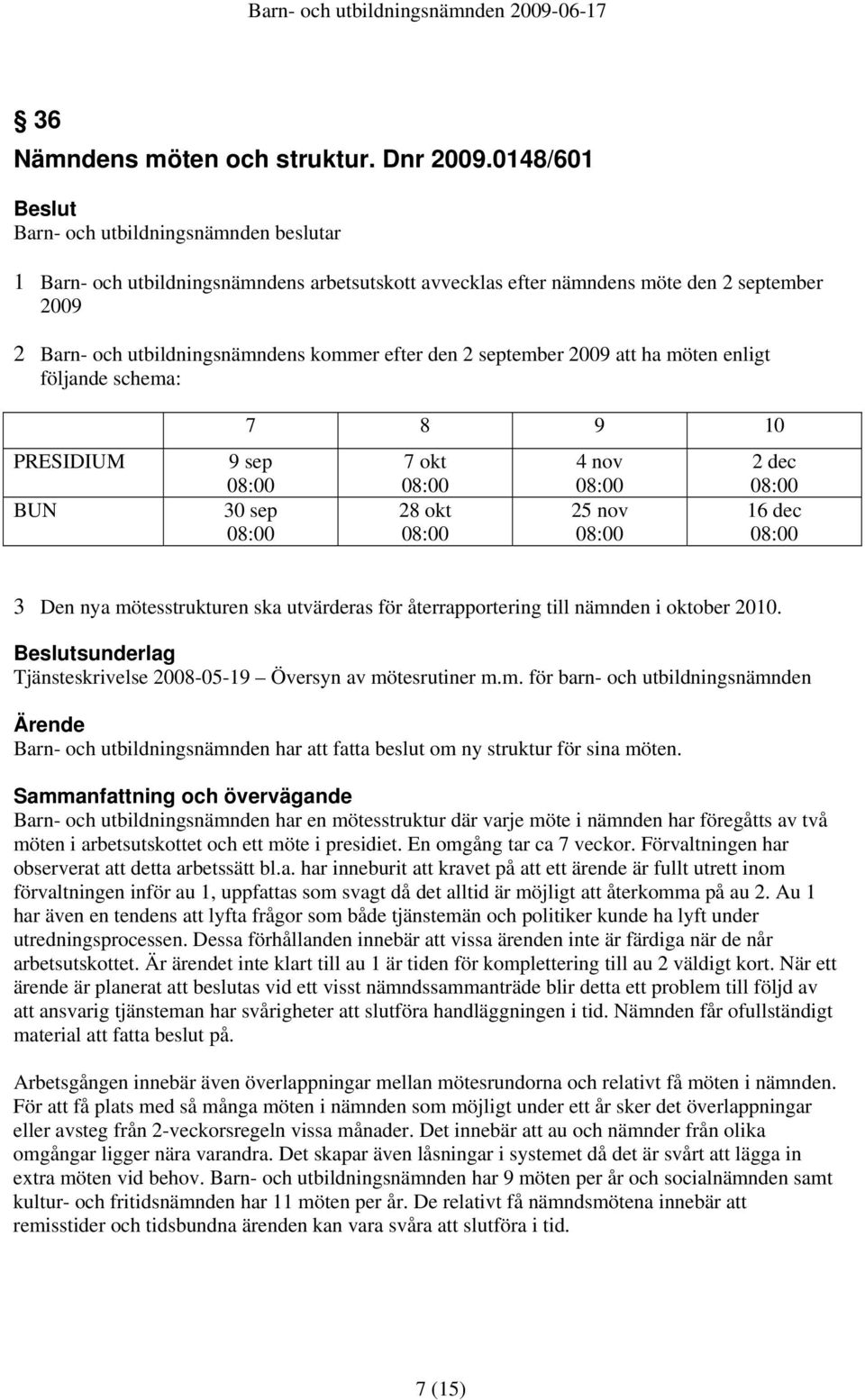 följande schema: PRESIDIUM BUN 7 8 9 10 9 sep 30 sep 7 okt 28 okt 4 nov 25 nov 2 dec 16 dec 3 Den nya mötesstrukturen ska utvärderas för återrapportering till nämnden i oktober 2010.