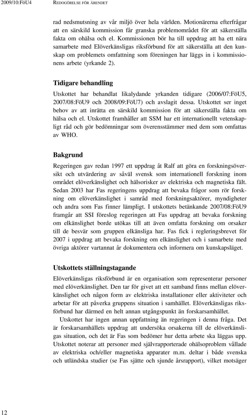 arbete (yrkande 2). Tidigare behandling Utskottet har behandlat likalydande yrkanden tidigare (2006/07:FöU5, 2007/08:FöU9 och 2008/09:FöU7) och avslagit dessa.