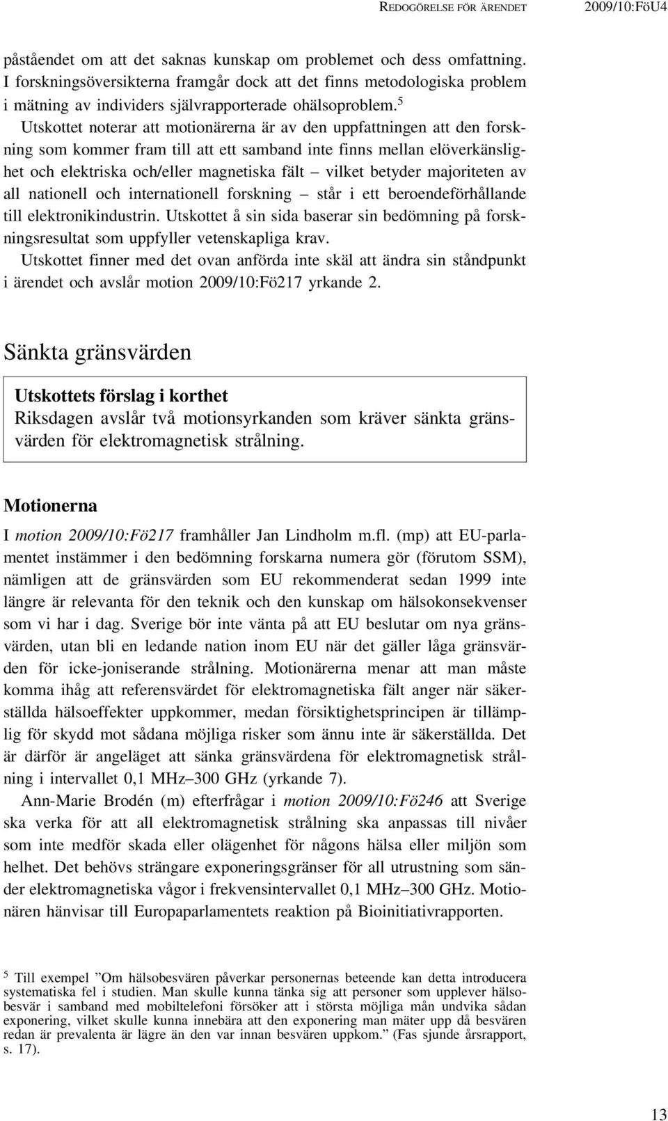 5 Utskottet noterar att motionärerna är av den uppfattningen att den forskning som kommer fram till att ett samband inte finns mellan elöverkänslighet och elektriska och/eller magnetiska fält vilket