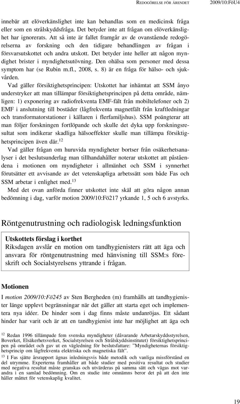 Att så inte är fallet framgår av de ovanstående redogörelserna av forskning och den tidigare behandlingen av frågan i försvarsutskottet och andra utskott.