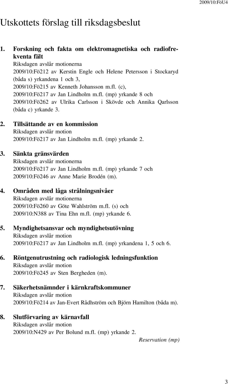 av Kenneth Johansson m.fl. (c), 2009/10:Fö217 av Jan Lindholm m.fl. (mp) yrkande 8 och 2009/10:Fö262 av Ulrika Carlsson i Skövde och Annika Qarlsson (båda c) yrkande 3. 2. Tillsättande av en kommission Riksdagen avslår motion 2009/10:Fö217 av Jan Lindholm m.