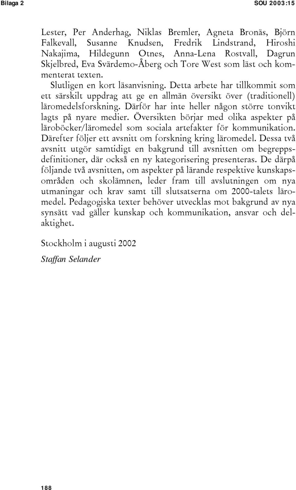 Detta arbete har tillkommit som ett särskilt uppdrag att ge en allmän översikt över (traditionell) läromedelsforskning. Därför har inte heller någon större tonvikt lagts på nyare medier.