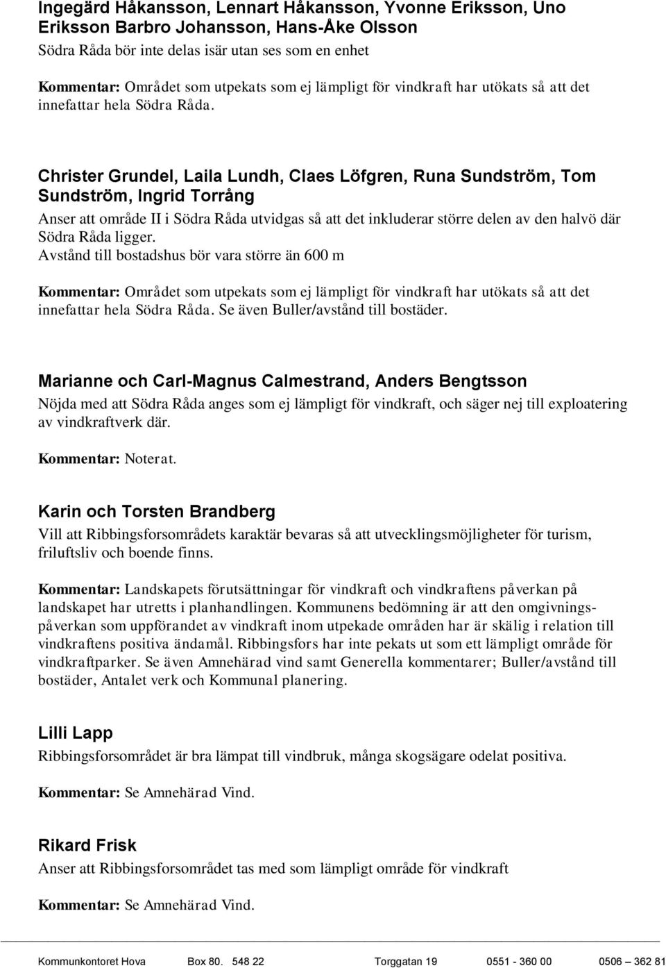 Christer Grundel, Laila Lundh, Claes Löfgren, Runa Sundström, Tom Sundström, Ingrid Torrång Anser att område II i Södra Råda utvidgas så att det inkluderar större delen av den halvö där Södra Råda