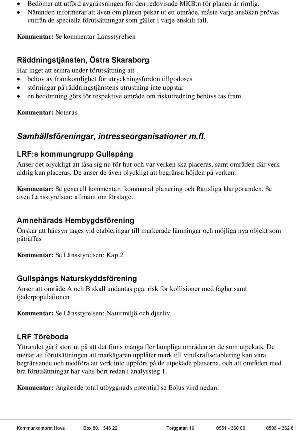 Kommentar: Se kommentar Länsstyrelsen Räddningstjänsten, Östra Skaraborg Har inget att erinra under förutsättning att behov av framkomlighet för utryckningsfordon tillgodoses störningar på