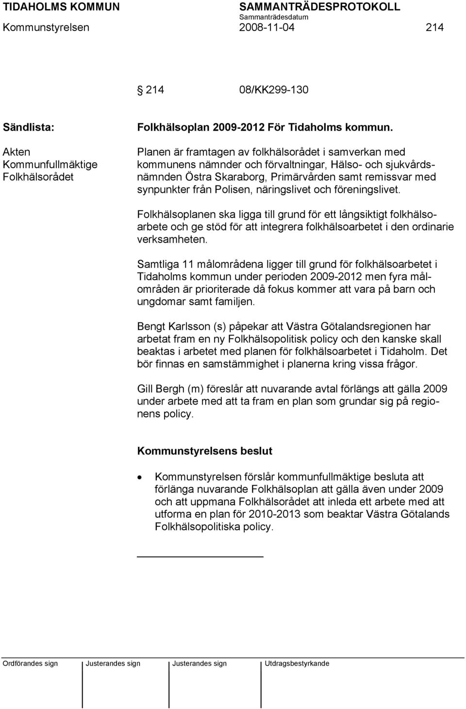 näringslivet och föreningslivet. Folkhälsoplanen ska ligga till grund för ett långsiktigt folkhälsoarbete och ge stöd för att integrera folkhälsoarbetet i den ordinarie verksamheten.