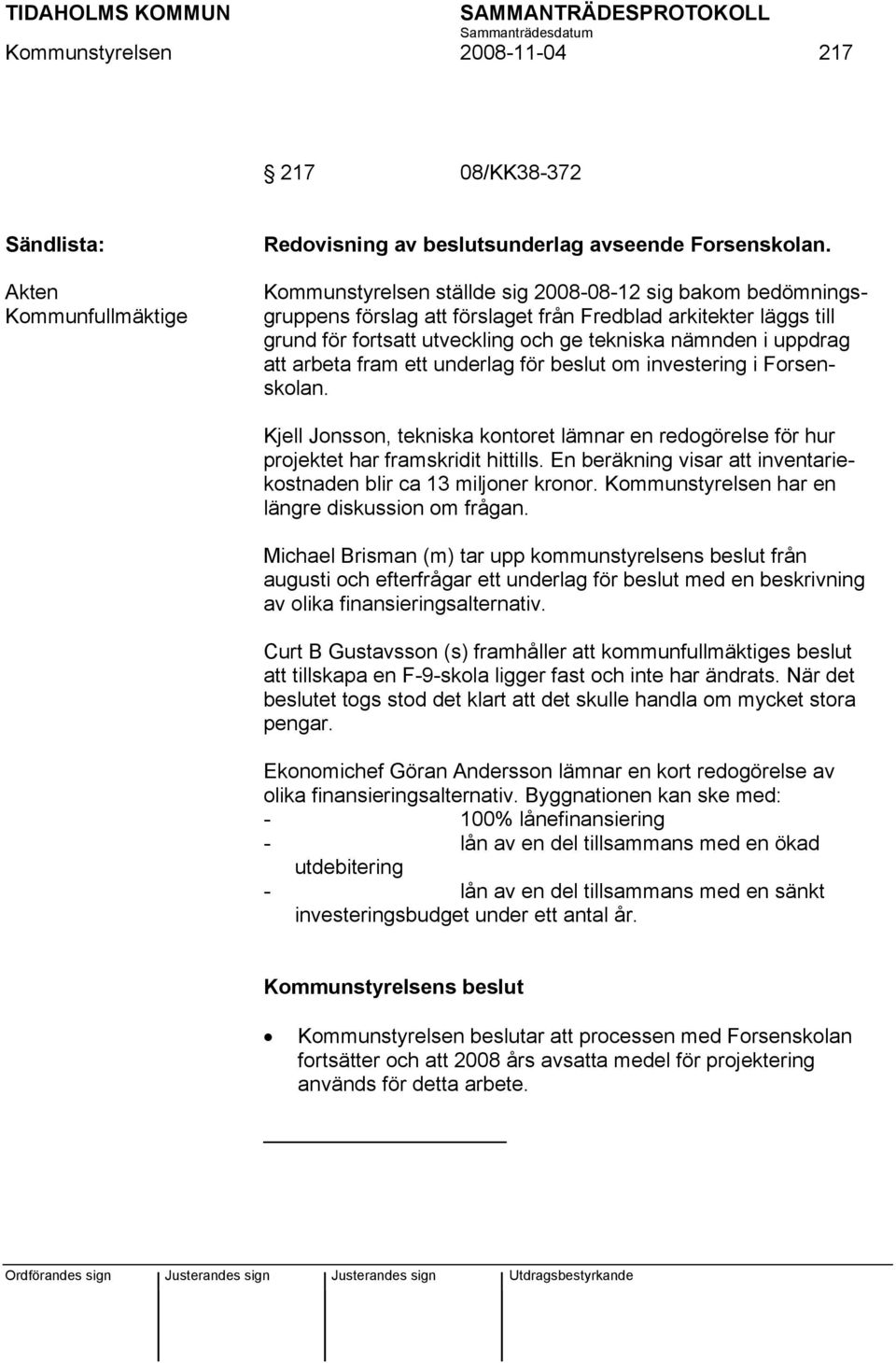 arbeta fram ett underlag för beslut om investering i Forsenskolan. Kjell Jonsson, tekniska kontoret lämnar en redogörelse för hur projektet har framskridit hittills.