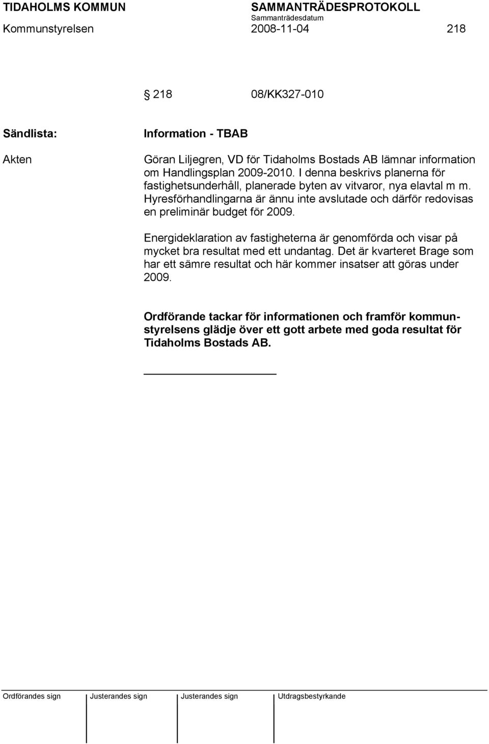 Hyresförhandlingarna är ännu inte avslutade och därför redovisas en preliminär budget för 2009.