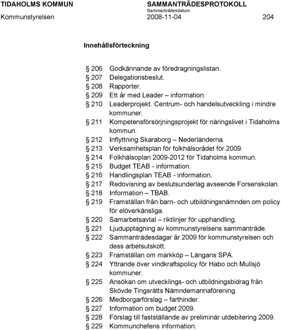 213 Verksamhetsplan för folkhälsorådet för 2009. 214 Folkhälsoplan 2009-2012 för Tidaholms kommun. 215 Budget TEAB - information. 216 Handlingsplan TEAB - information.