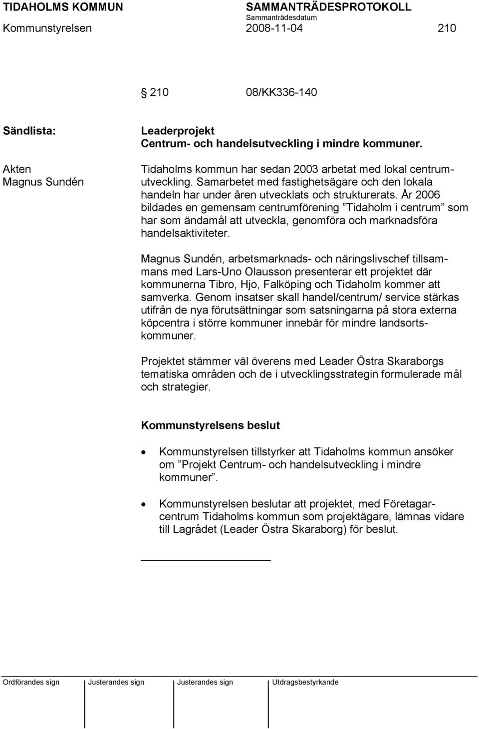 År 2006 bildades en gemensam centrumförening Tidaholm i centrum som har som ändamål att utveckla, genomföra och marknadsföra handelsaktiviteter.