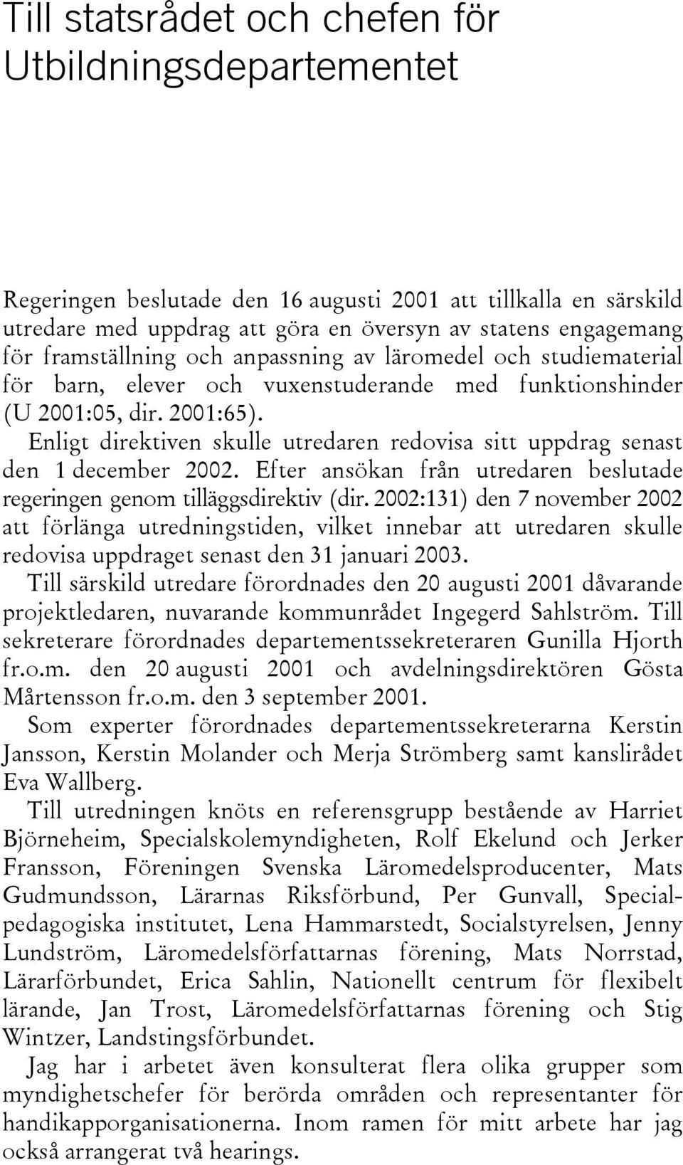 Enligt direktiven skulle utredaren redovisa sitt uppdrag senast den 1 december 2002. Efter ansökan från utredaren beslutade regeringen genom tilläggsdirektiv (dir.