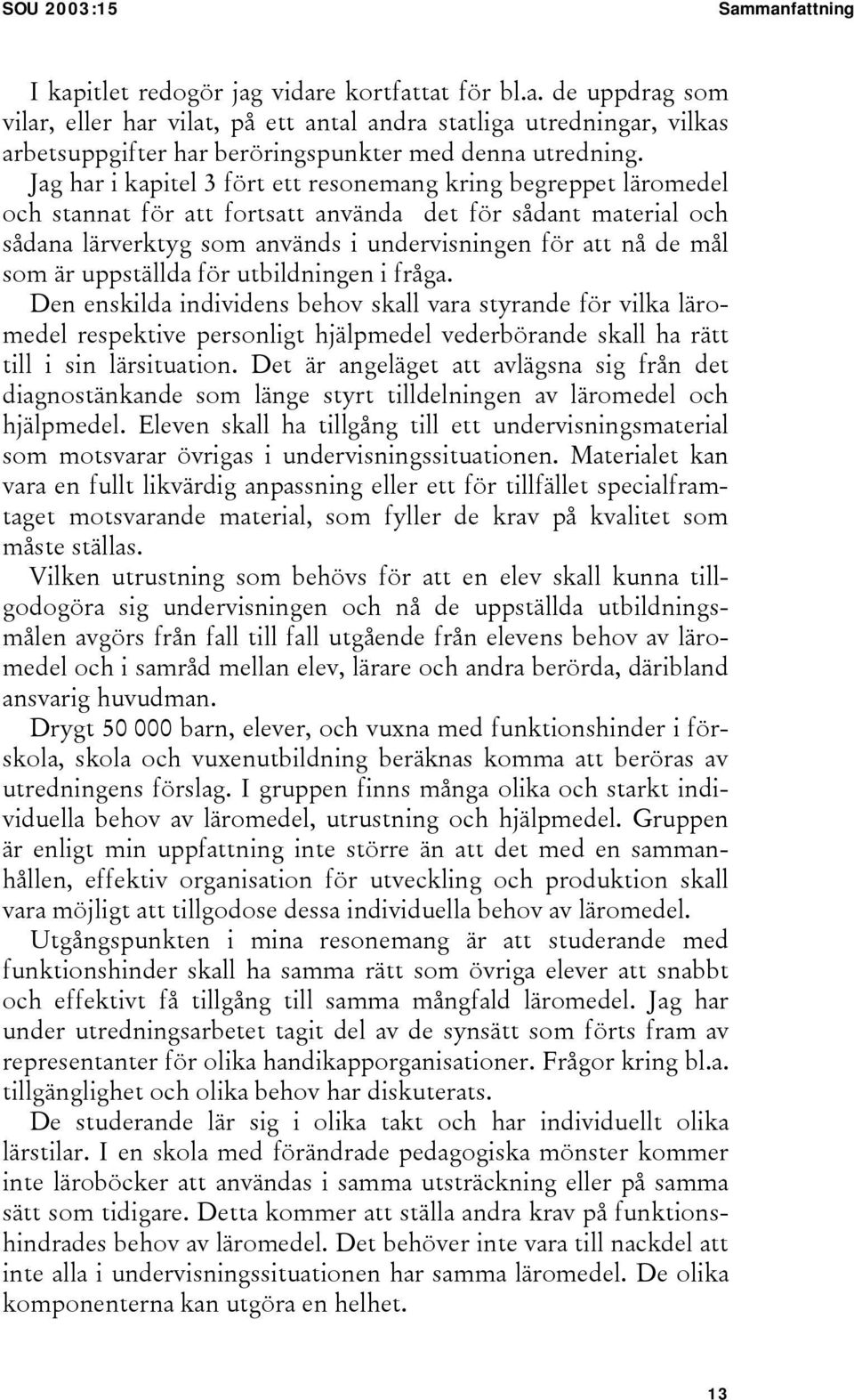 är uppställda för utbildningen i fråga. Den enskilda individens behov skall vara styrande för vilka läromedel respektive personligt hjälpmedel vederbörande skall ha rätt till i sin lärsituation.