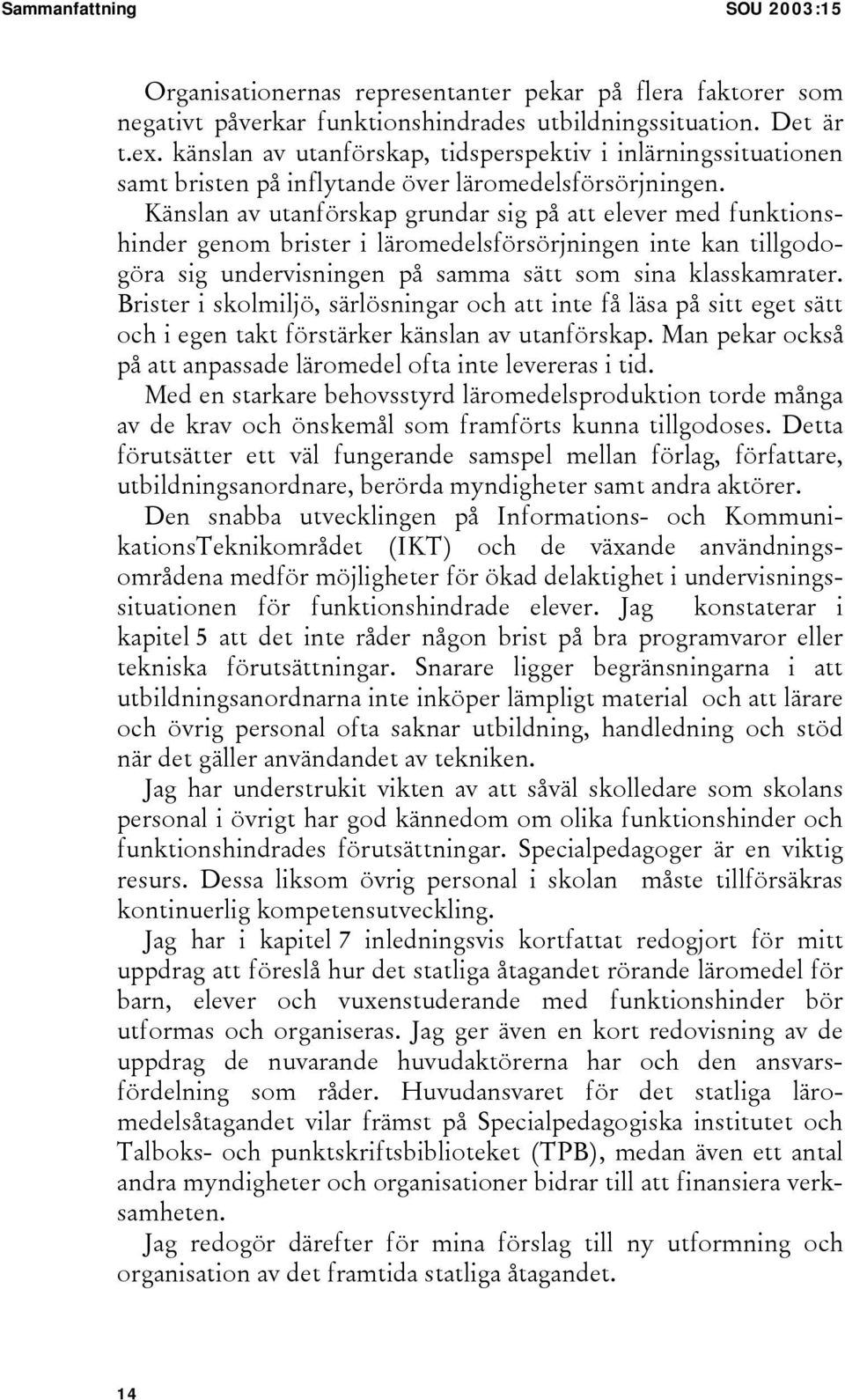 Känslan av utanförskap grundar sig på att elever med funktionshinder genom brister i läromedelsförsörjningen inte kan tillgodogöra sig undervisningen på samma sätt som sina klasskamrater.