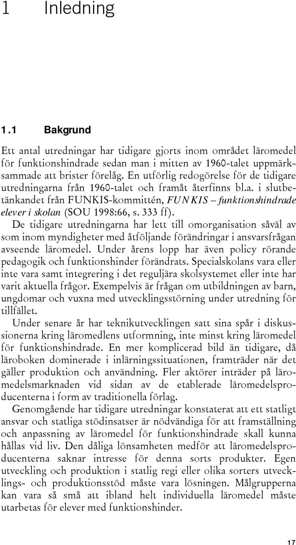 333 ff). De tidigare utredningarna har lett till omorganisation såväl av som inom myndigheter med åtföljande förändringar i ansvarsfrågan avseende läromedel.