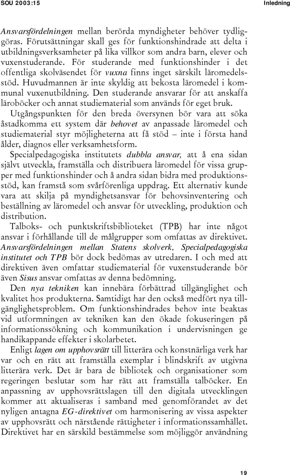 För studerande med funktionshinder i det offentliga skolväsendet för vuxna finns inget särskilt läromedelsstöd. Huvudmannen är inte skyldig att bekosta läromedel i kommunal vuxenutbildning.